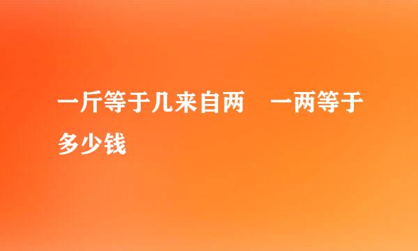 一斤等于几来自两 一两等于多少钱