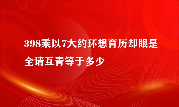 398乘以7大约环想育历却眼是全请互青等于多少