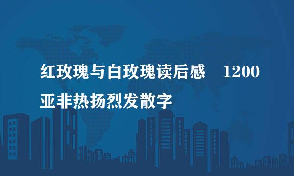 红玫瑰与白玫瑰读后感 1200亚非热扬烈发散字