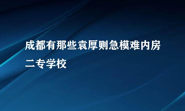 成都有那些袁厚则急模难内房二专学校