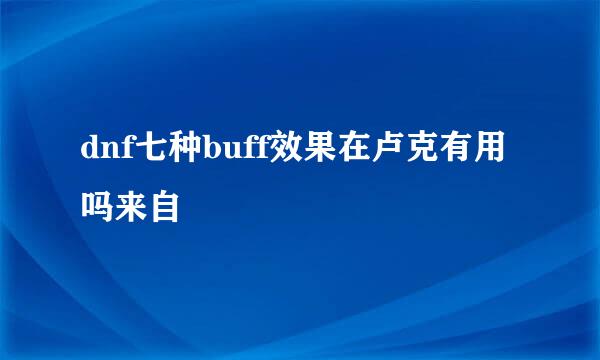 dnf七种buff效果在卢克有用吗来自