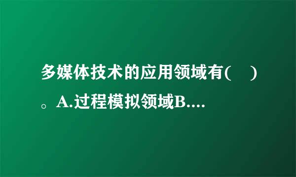 多媒体技术的应用领域有( )。A.过程模拟领域B.影视娱乐业C.旅游业D.教育领域请帮忙给出正确答案和分析，谢谢！