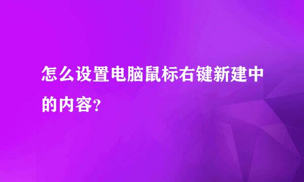 怎么设置电脑鼠标右键新建中的内容？