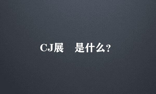 CJ展 是什么？