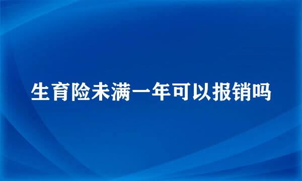 生育险未满一年可以报销吗