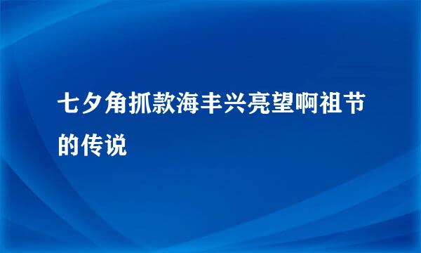 七夕角抓款海丰兴亮望啊祖节的传说