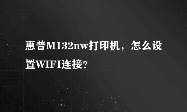 惠普M132nw打印机，怎么设置WIFI连接？