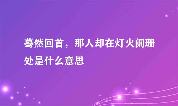 蓦然回首，那人却在灯火阑珊处是什么意思