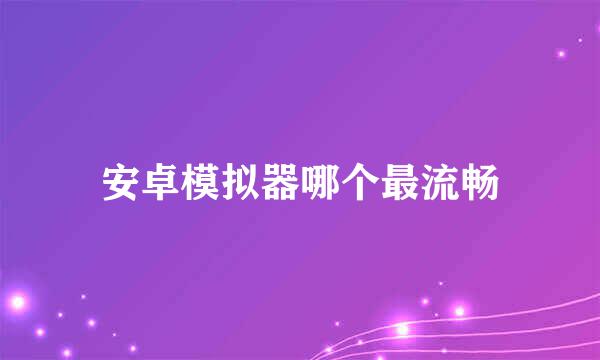 安卓模拟器哪个最流畅