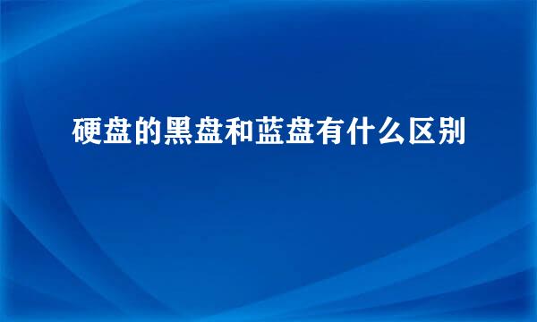 硬盘的黑盘和蓝盘有什么区别