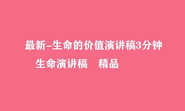 最新-生命的价值演讲稿3分钟 生命演讲稿 精品