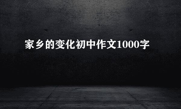 家乡的变化初中作文1000字