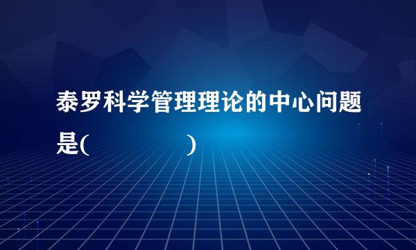 泰罗科学管理理论的中心问题是(    )