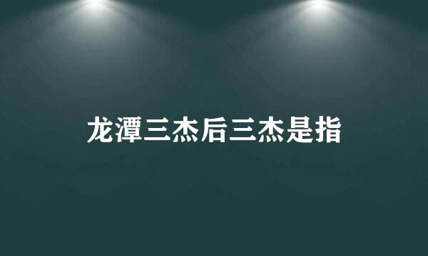 龙潭三杰后三杰是指