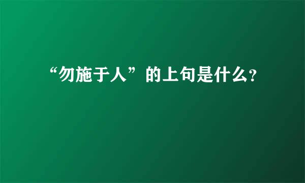 “勿施于人”的上句是什么？