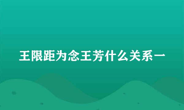 王限距为念王芳什么关系一