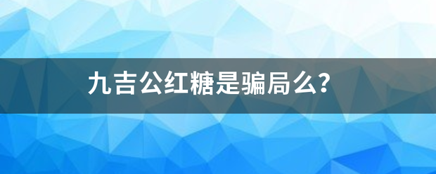 九吉公红糖是零苏骗局么？