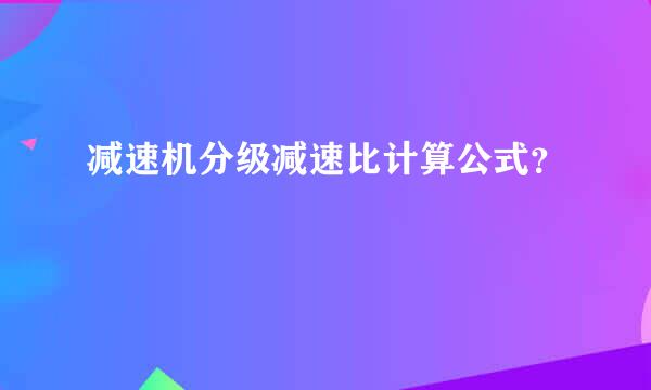 减速机分级减速比计算公式？