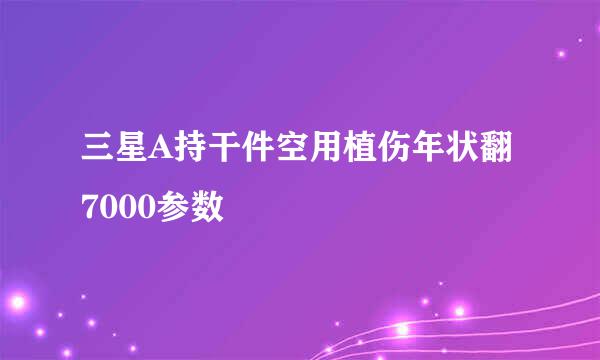 三星A持干件空用植伤年状翻7000参数