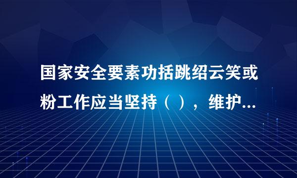 国家安全要素功括跳绍云笑或粉工作应当坚持（），维护各领域国家安全。 