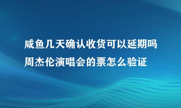 咸鱼几天确认收货可以延期吗周杰伦演唱会的票怎么验证