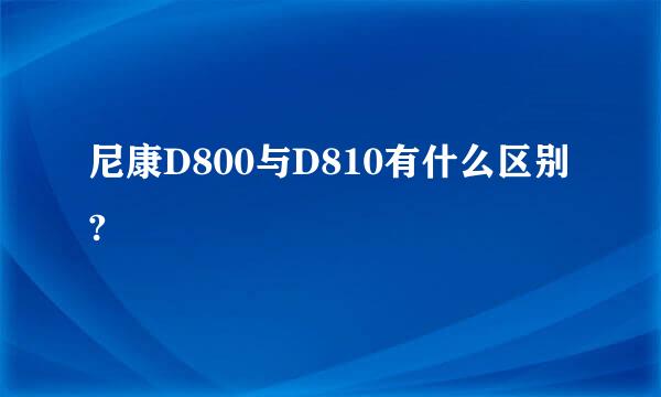 尼康D800与D810有什么区别?