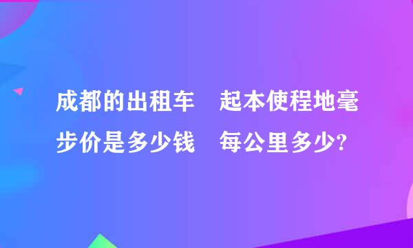 成都的出租车 起本使程地毫步价是多少钱 每公里多少?