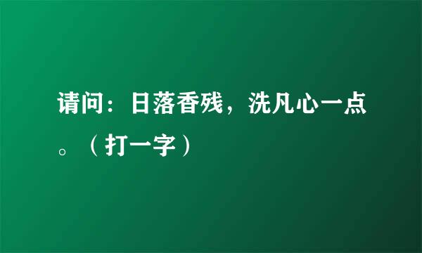 请问：日落香残，洗凡心一点。（打一字）