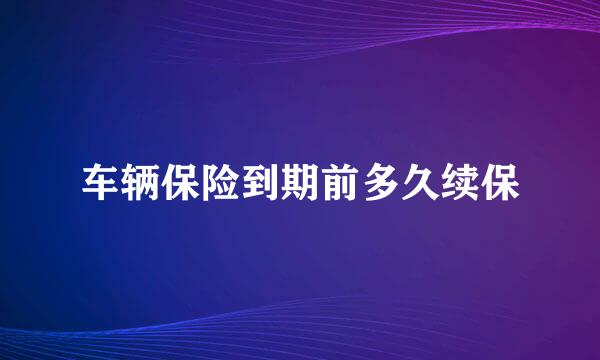 车辆保险到期前多久续保