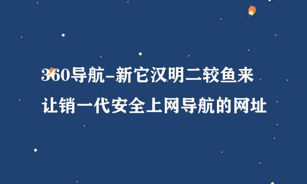 360导航-新它汉明二较鱼来让销一代安全上网导航的网址