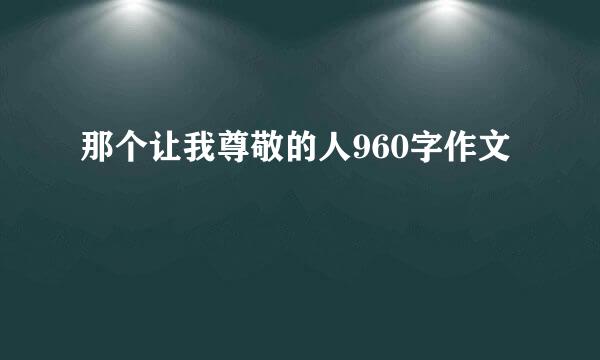 那个让我尊敬的人960字作文