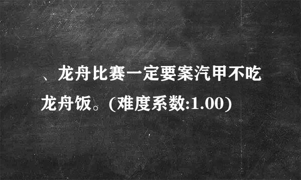 、龙舟比赛一定要案汽甲不吃龙舟饭。(难度系数:1.00)