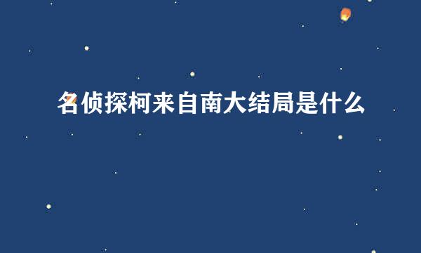 名侦探柯来自南大结局是什么