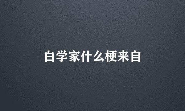 白学家什么梗来自