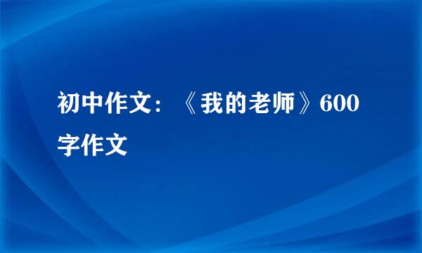 初中作文：《我的老师》600字作文