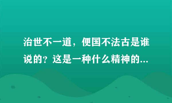 治世不一道，便国不法古是谁说的？这是一种什么精神的真实体现来自？