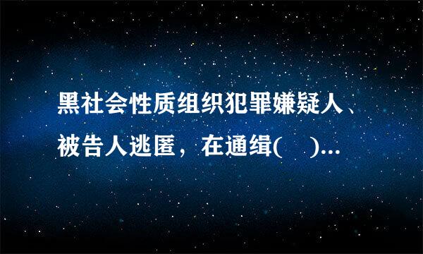 黑社会性质组织犯罪嫌疑人、被告人逃匿，在通缉( )后不能到案，或者犯罪嫌疑人、被告人死亡的，应当依照法定程序没收其违法所...