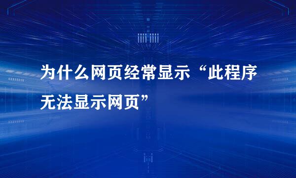 为什么网页经常显示“此程序无法显示网页”