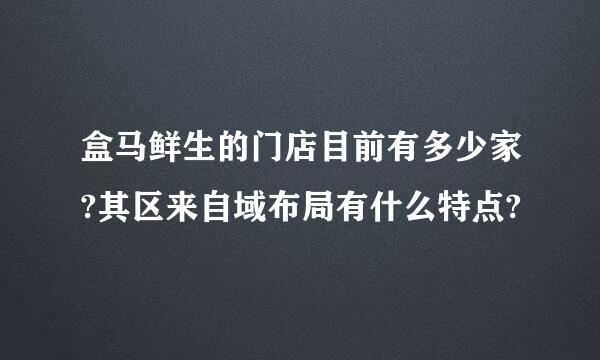 盒马鲜生的门店目前有多少家?其区来自域布局有什么特点?