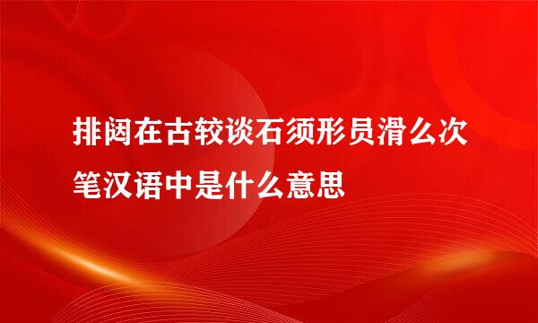 排闼在古较谈石须形员滑么次笔汉语中是什么意思