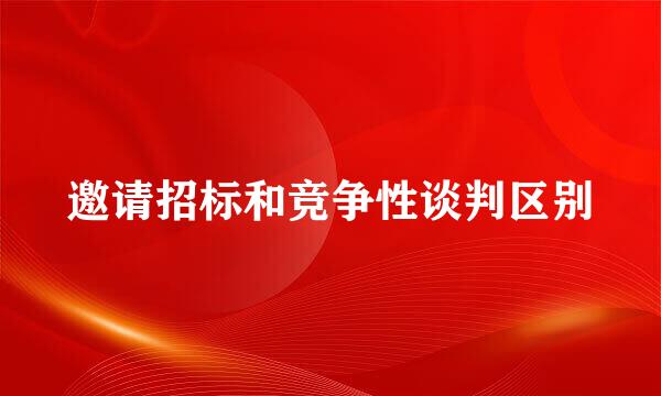 邀请招标和竞争性谈判区别