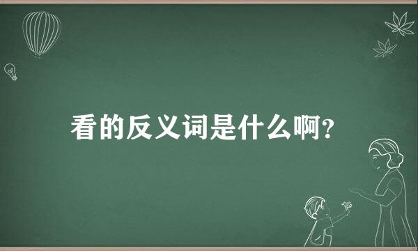 看的反义词是什么啊？