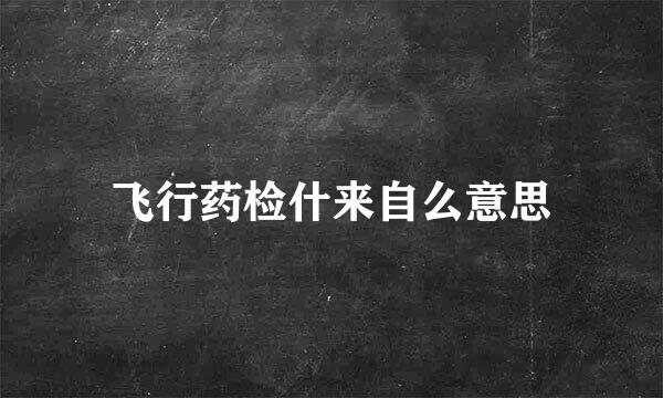 飞行药检什来自么意思