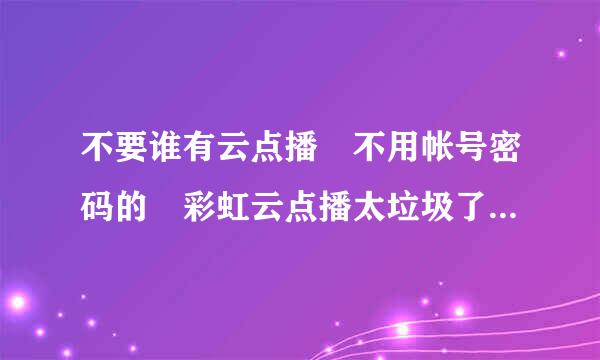 不要谁有云点播 不用帐号密码的 彩虹云点播太垃圾了 迅雷云点播要vip