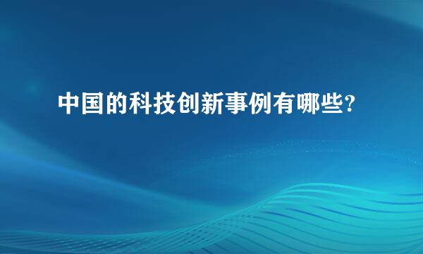 中国的科技创新事例有哪些?