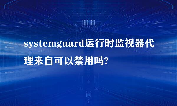 systemguard运行时监视器代理来自可以禁用吗?