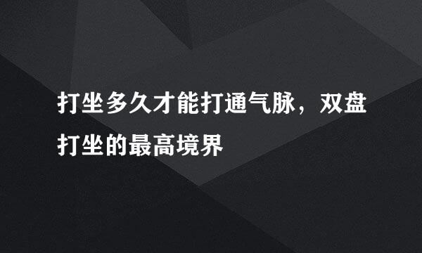 打坐多久才能打通气脉，双盘打坐的最高境界