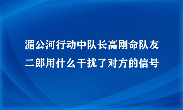 湄公河行动中队长高刚命队友二郎用什么干扰了对方的信号