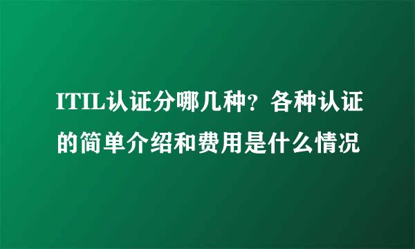 ITIL认证分哪几种？各种认证的简单介绍和费用是什么情况