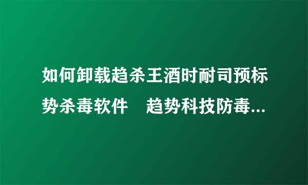 如何卸载趋杀王酒时耐司预标势杀毒软件 趋势科技防毒墙网络版卸载密码